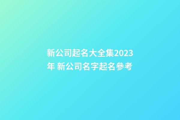 新公司起名大全集2023年 新公司名字起名參考-第1張-公司起名-玄機派